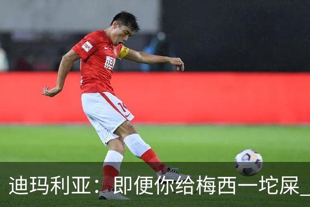 迪玛利亚：即便你给梅西一坨屎 他也能解决问题